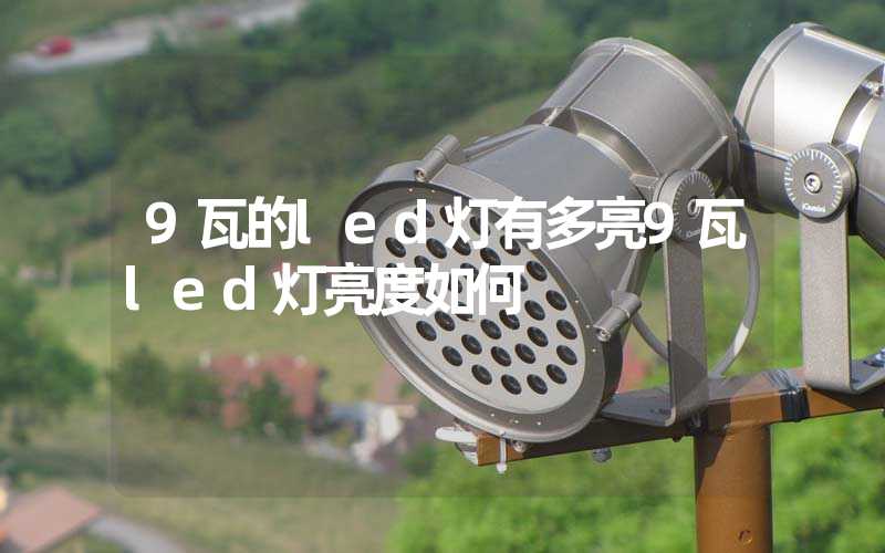 9瓦的led灯有多亮9瓦led灯亮度如何