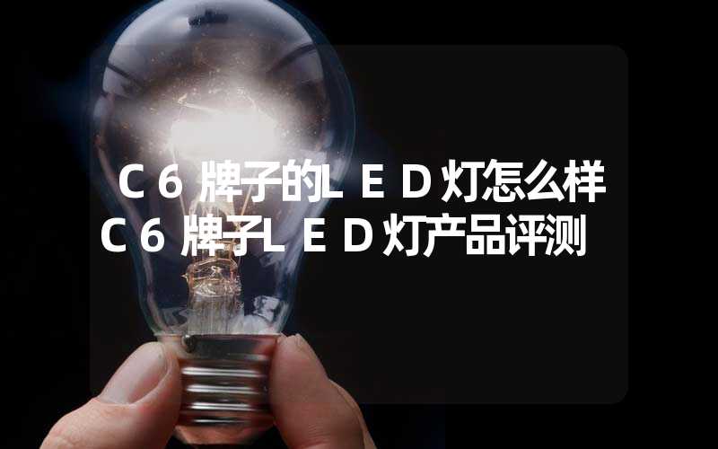 C6牌子的LED灯怎么样C6牌子LED灯产品评测