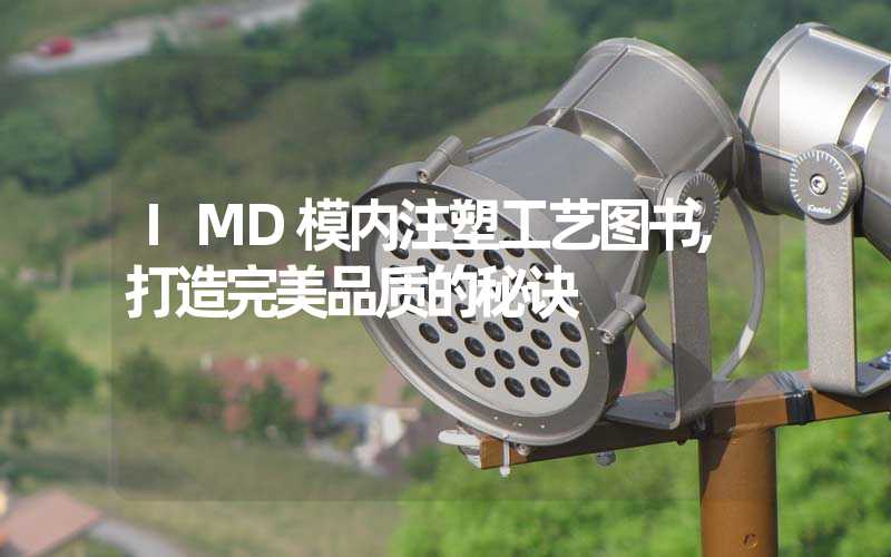 IMD模内注塑工艺图书,打造完美品质的秘诀