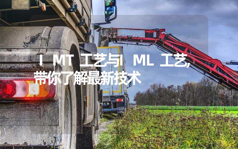 IMT工艺与IML工艺,带你了解最新技术
