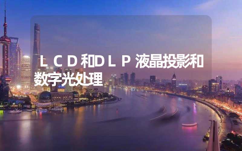 LCD和DLP液晶投影和数字光处理