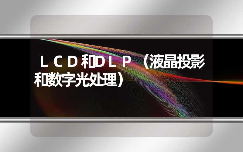 LCD和DLP（液晶投影和数字光处理）