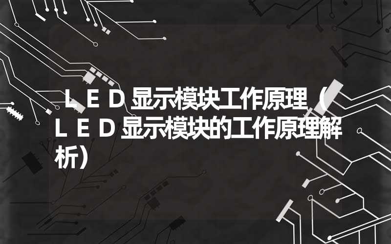 LED显示模块工作原理（LED显示模块的工作原理解析）-多映光电