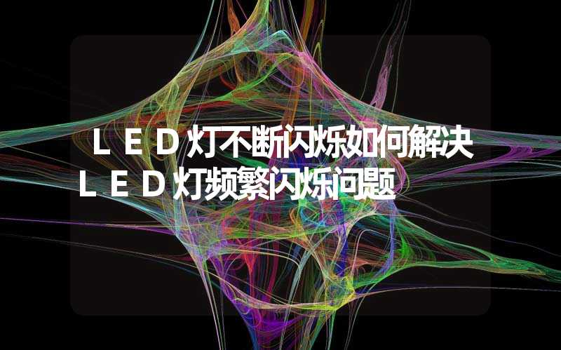 LED灯不断闪烁(如何解决LED灯频繁闪烁问题)-多映光电