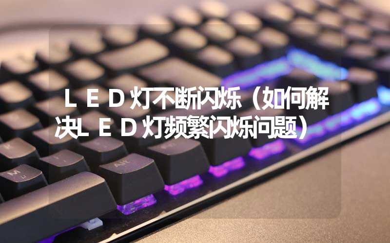 LED灯不断闪烁(如何解决LED灯频繁闪烁问题)-多映光电