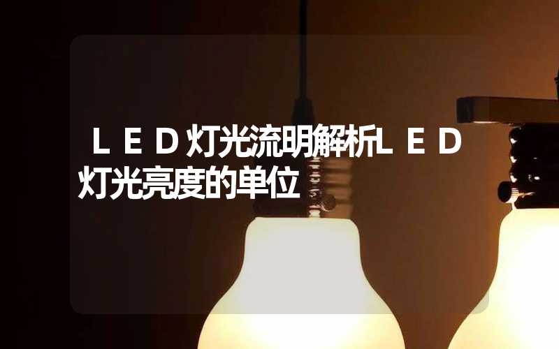LED灯光流明(解析LED灯光亮度的单位)-多映光电