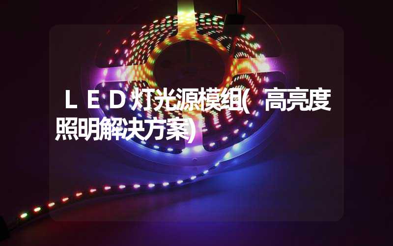 LED灯光源模组(高亮度照明解决方案)-多映光电