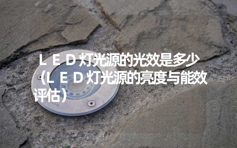LED灯光源的光效是多少(LED灯光源的亮度与能效评估)-多映光电