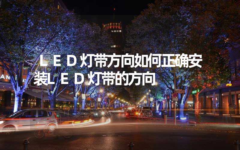 LED灯带方向(如何正确安装LED灯带的方向)-多映光电