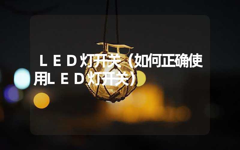 LED灯开关(如何正确使用LED灯开关)-多映光电