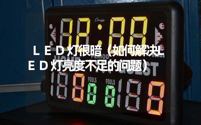 LED灯很暗(如何解决LED灯亮度不足的问题)-多映光电