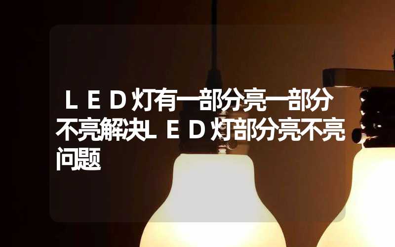LED灯有一部分亮一部分不亮(解决LED灯部分亮不亮问题)-多映光电