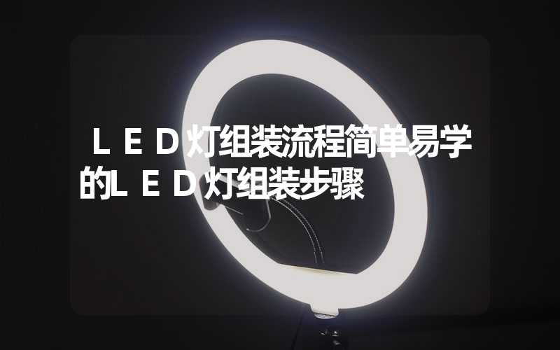 LED灯组装流程(简单易学的LED灯组装步骤)-多映光电
