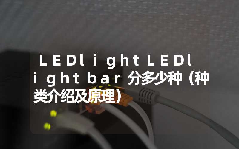 LEDlightLEDlightbar分多少种（种类介绍及原理）
