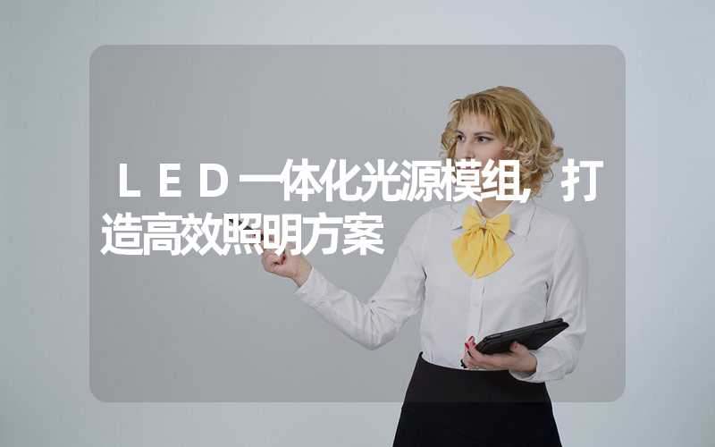 LED一体化光源模组,打造高效照明方案