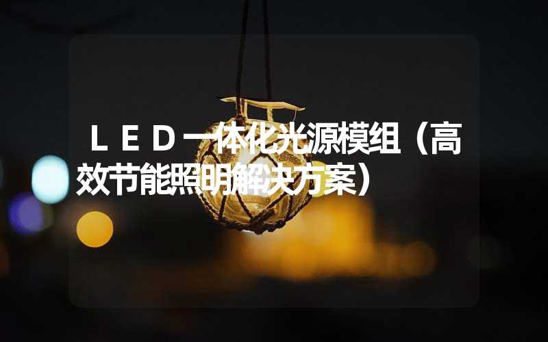LED一体化光源模组（高效节能照明解决方案）