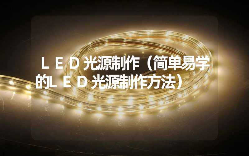 LED光源制作（简单易学的LED光源制作方法）