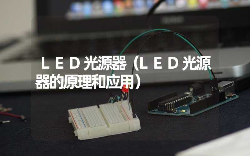 LED光源器（LED光源器的原理和应用）