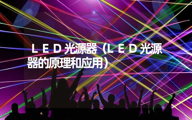 LED光源器（LED光源器的原理和应用）