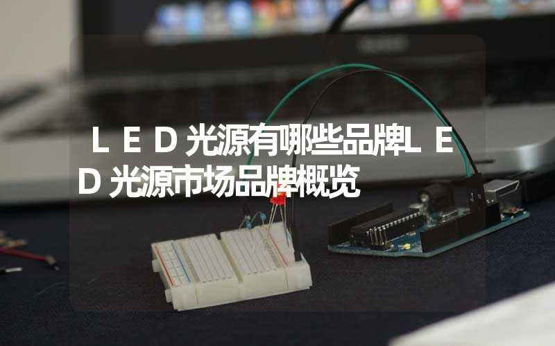 LED光源有哪些品牌LED光源市场品牌概览