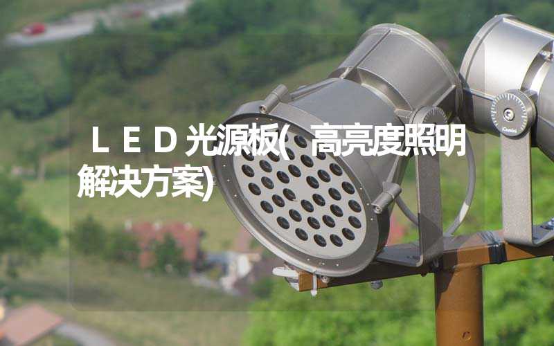 LED光源板(高亮度照明解决方案)