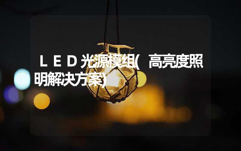 LED光源模组(高亮度照明解决方案)