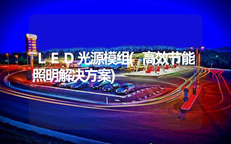 LED光源模组(高效节能照明解决方案)