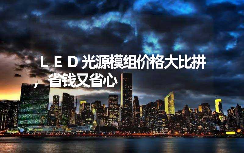 LED光源模组价格大比拼,省钱又省心