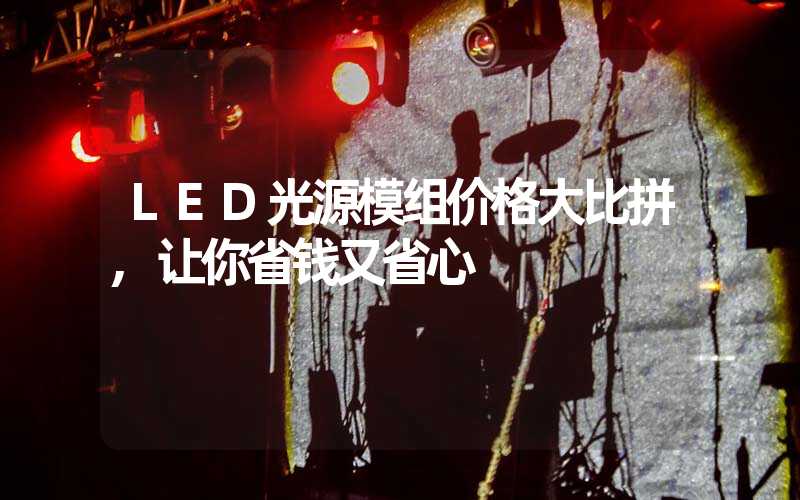 LED光源模组价格大比拼,让你省钱又省心