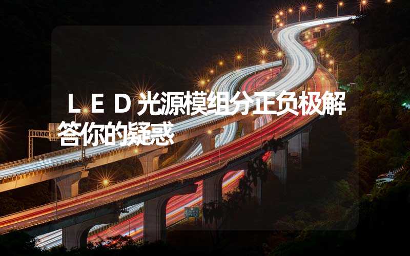 LED光源模组分正负极解答你的疑惑