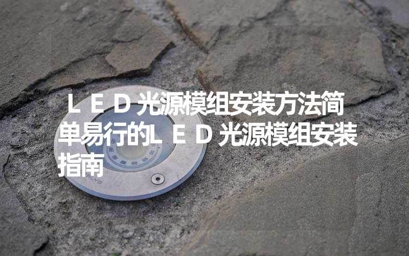 LED光源模组安装方法简单易行的LED光源模组安装指南