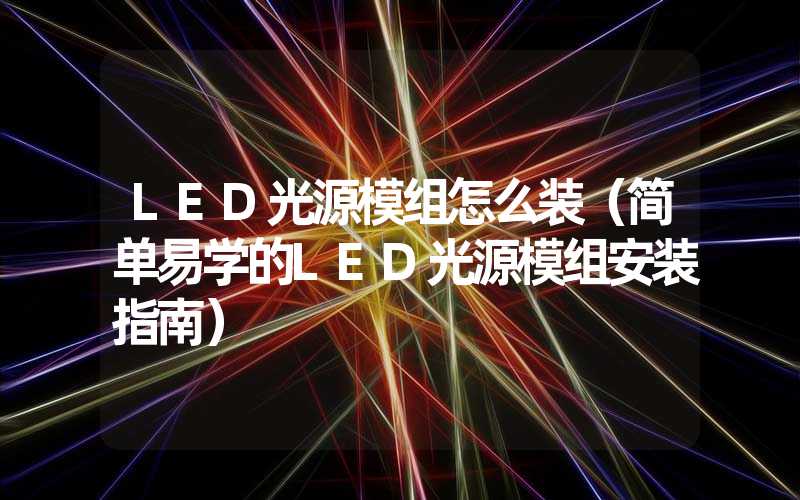 LED光源模组怎么装（简单易学的LED光源模组安装指南）