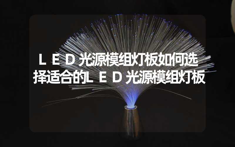 LED光源模组灯板如何选择适合的LED光源模组灯板