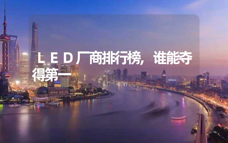 LED厂商排行榜,谁能夺得第一