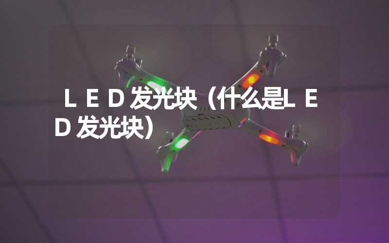 LED发光块（什么是LED发光块）