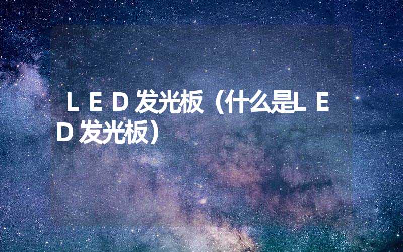 LED发光板（什么是LED发光板）