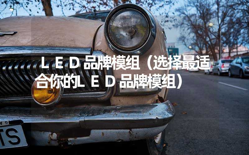 LED品牌模组（选择最适合你的LED品牌模组）