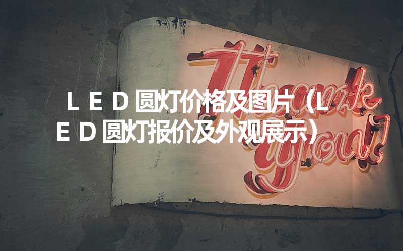 LED圆灯价格及图片（LED圆灯报价及外观展示）
