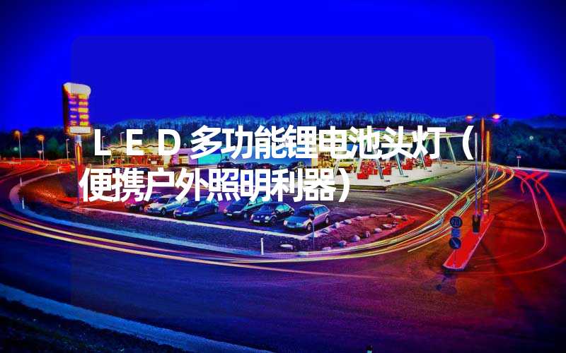 LED多功能锂电池头灯（便携户外照明利器）