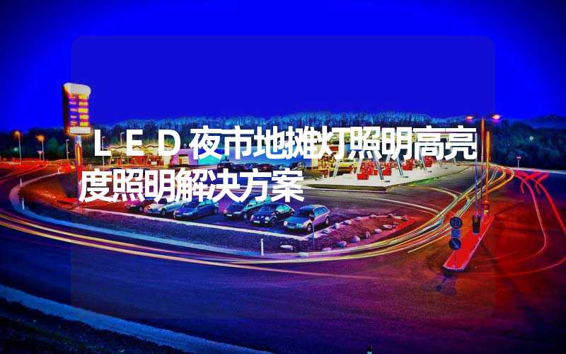 LED夜市地摊灯照明高亮度照明解决方案