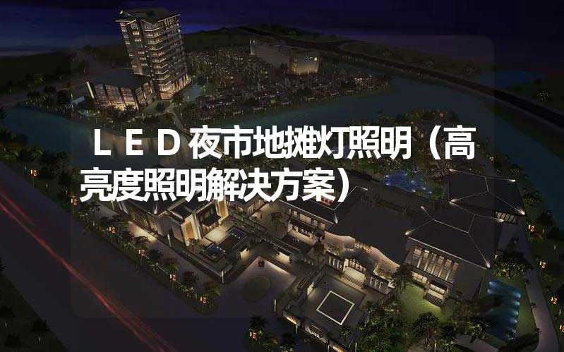 LED夜市地摊灯照明（高亮度照明解决方案）