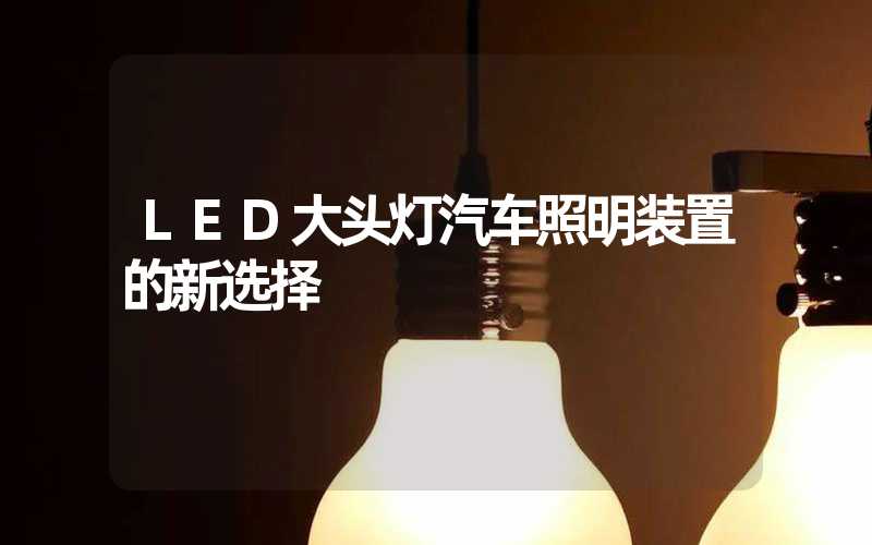 LED大头灯汽车照明装置的新选择