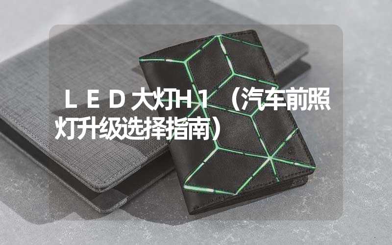 LED大灯H1（汽车前照灯升级选择指南）