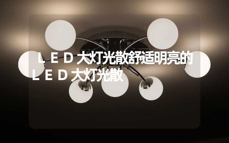 LED大灯光散舒适明亮的LED大灯光散