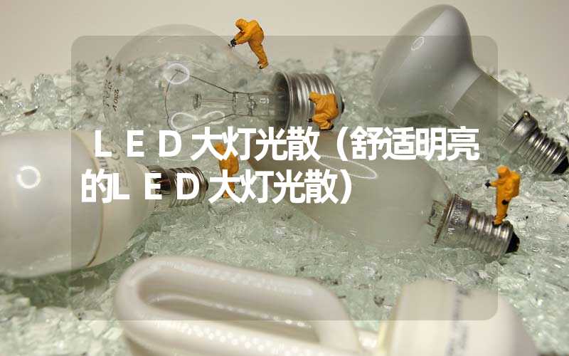 LED大灯光散（舒适明亮的LED大灯光散）