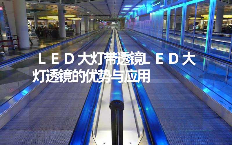 LED大灯带透镜LED大灯透镜的优势与应用