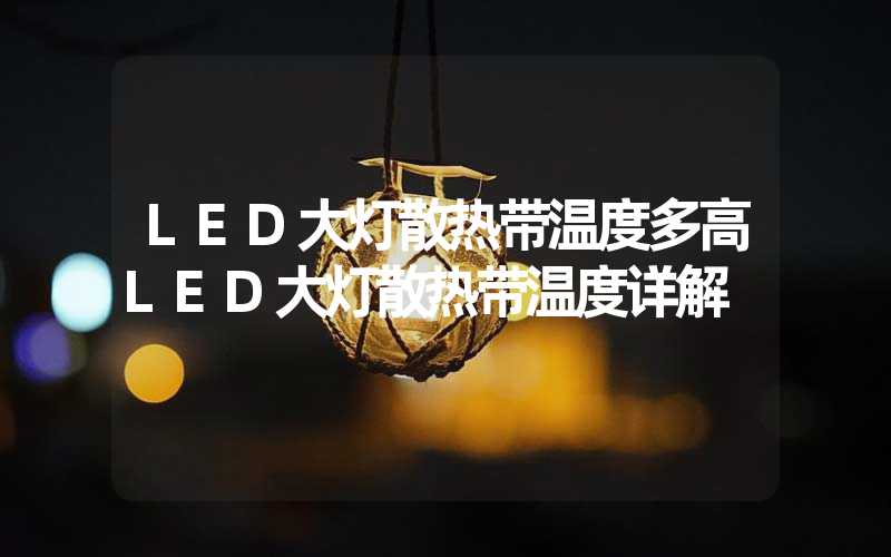 LED大灯散热带温度多高LED大灯散热带温度详解