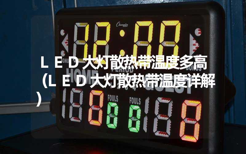 LED大灯散热带温度多高（LED大灯散热带温度详解）