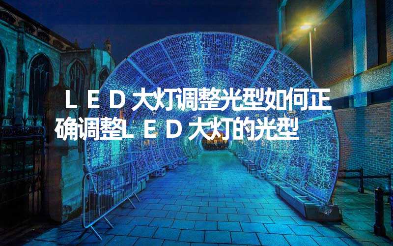LED大灯调整光型如何正确调整LED大灯的光型