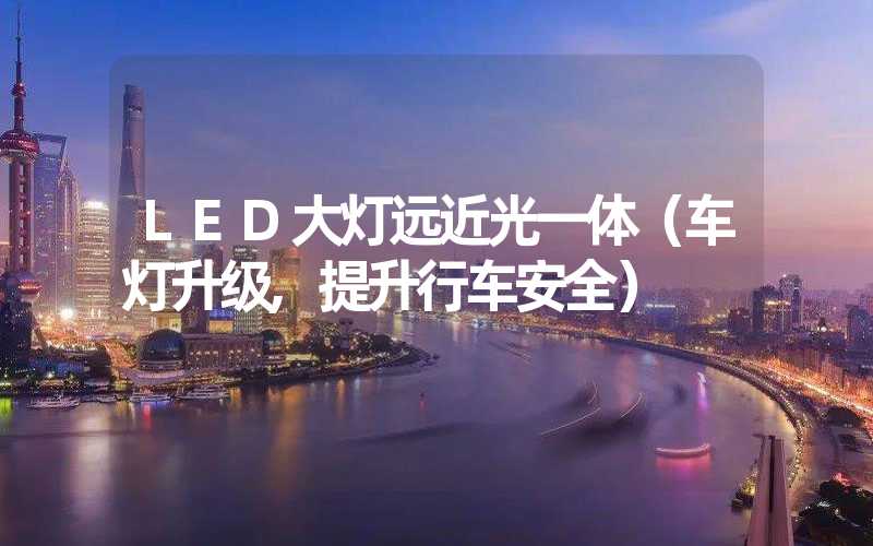 LED大灯远近光一体（车灯升级,提升行车安全）